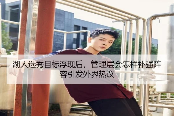 湖人选秀目标浮现后，管理层会怎样补强阵容引发外界热议