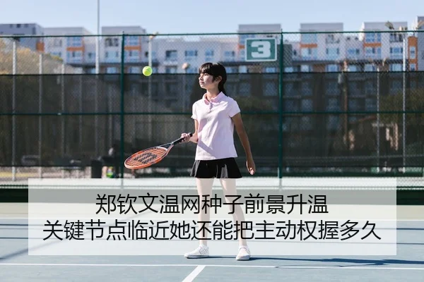 郑钦文温网种子前景升温 关键节点临近她还能把主动权握多久